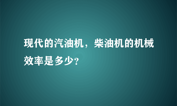 现代的汽油机，柴油机的机械效率是多少？