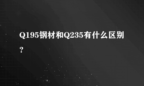 Q195钢材和Q235有什么区别？