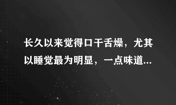 长久以来觉得口干舌燥，尤其以睡觉最为明显，一点味道也没有...