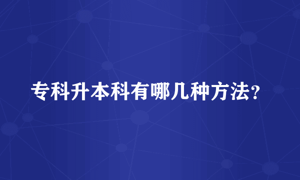 专科升本科有哪几种方法？