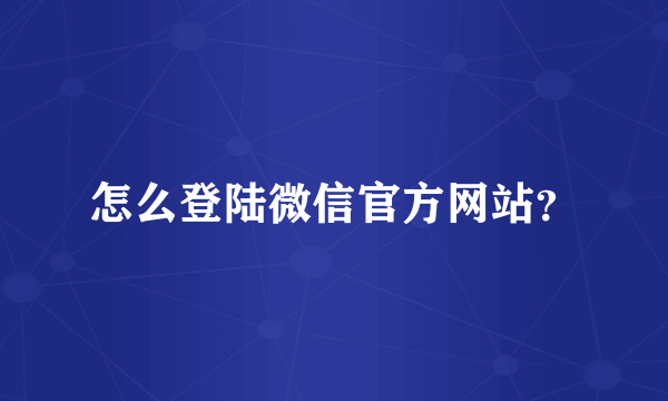 怎么登陆微信官方网站？