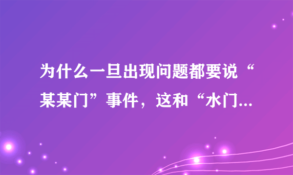 为什么一旦出现问题都要说“某某门”事件，这和“水门事件”有关系吗？