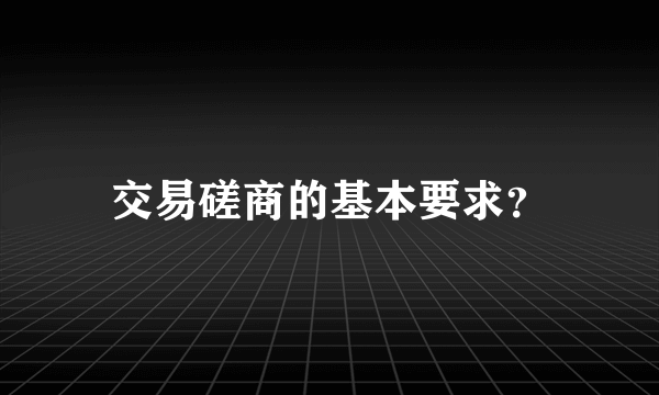 交易磋商的基本要求？