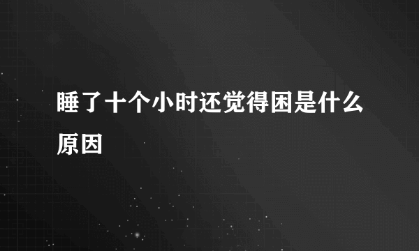 睡了十个小时还觉得困是什么原因