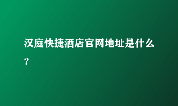 汉庭快捷酒店官网地址是什么？