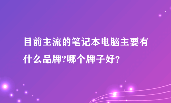 目前主流的笔记本电脑主要有什么品牌?哪个牌子好？