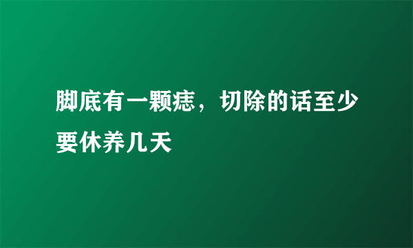 脚底有一颗痣，切除的话至少要休养几天