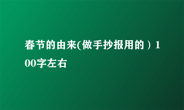 春节的由来(做手抄报用的）100字左右