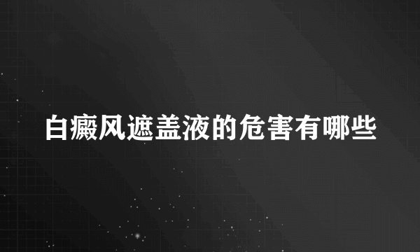 白癜风遮盖液的危害有哪些