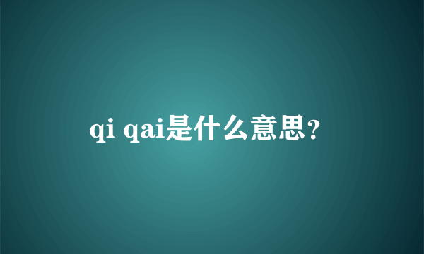 qi qai是什么意思？