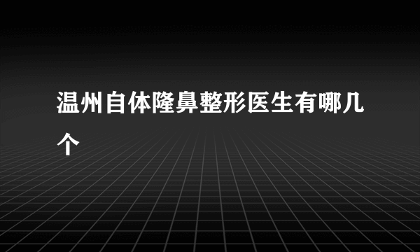 温州自体隆鼻整形医生有哪几个