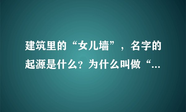 建筑里的“女儿墙”，名字的起源是什么？为什么叫做“女儿墙”？