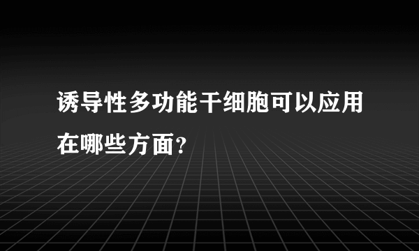 诱导性多功能干细胞可以应用在哪些方面？