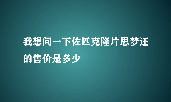 我想问一下佐匹克隆片思梦还的售价是多少