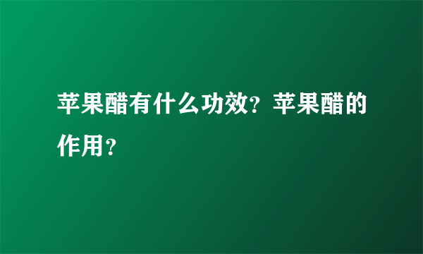 苹果醋有什么功效？苹果醋的作用？