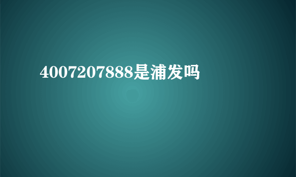 4007207888是浦发吗