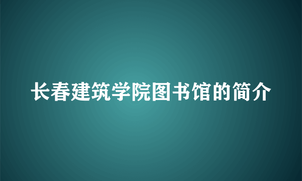 长春建筑学院图书馆的简介