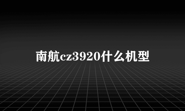 南航cz3920什么机型