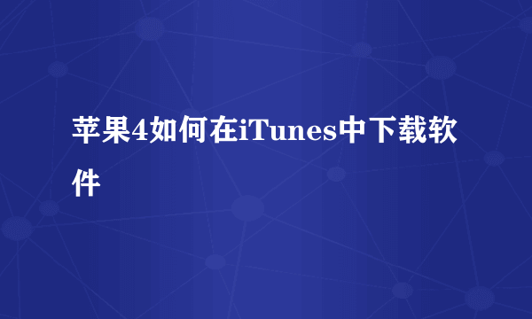 苹果4如何在iTunes中下载软件