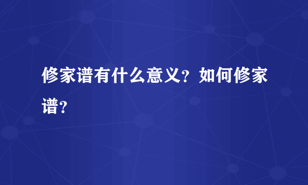 修家谱有什么意义？如何修家谱？