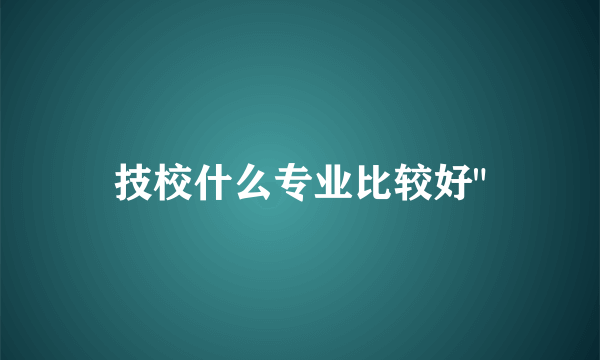 技校什么专业比较好