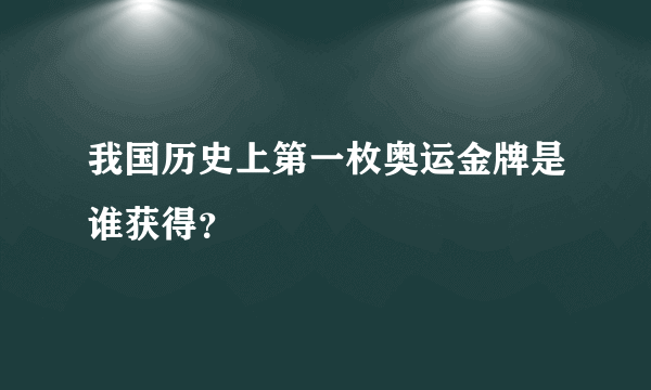 我国历史上第一枚奥运金牌是谁获得？