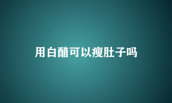 用白醋可以瘦肚子吗