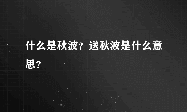 什么是秋波？送秋波是什么意思？