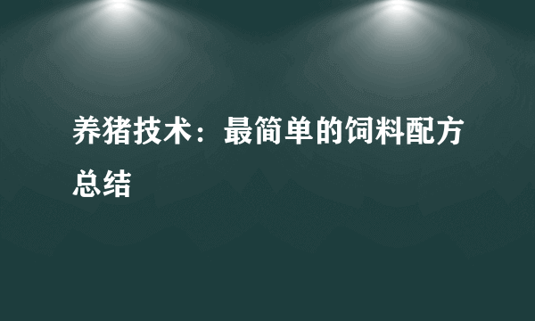 养猪技术：最简单的饲料配方总结