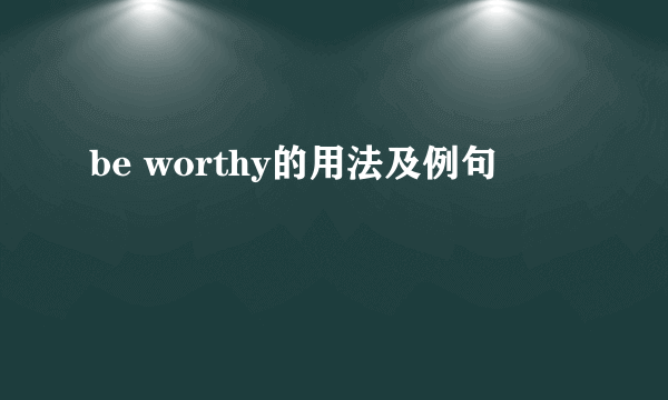 be worthy的用法及例句