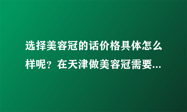 选择美容冠的话价格具体怎么样呢？在天津做美容冠需要多少钱？