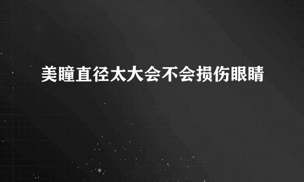 美瞳直径太大会不会损伤眼睛