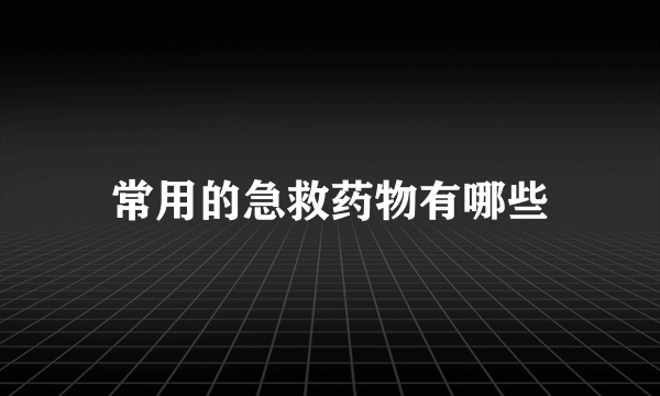 常用的急救药物有哪些