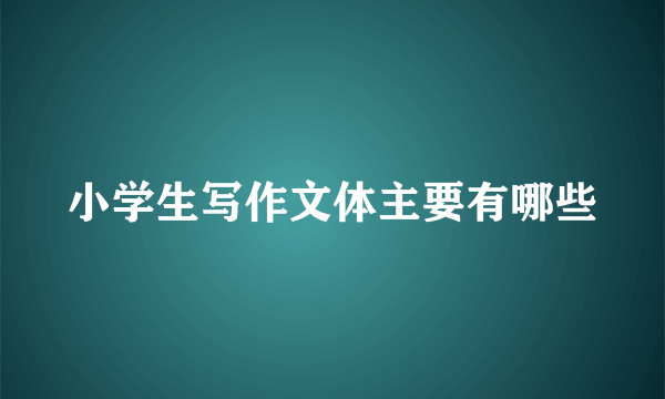 小学生写作文体主要有哪些