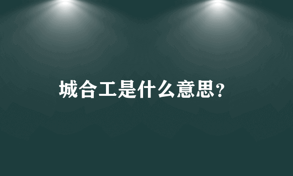 城合工是什么意思？