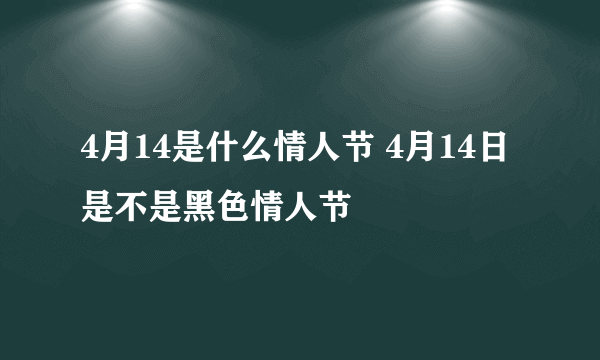 4月14是什么情人节 4月14日是不是黑色情人节