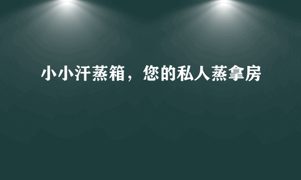 小小汗蒸箱，您的私人蒸拿房