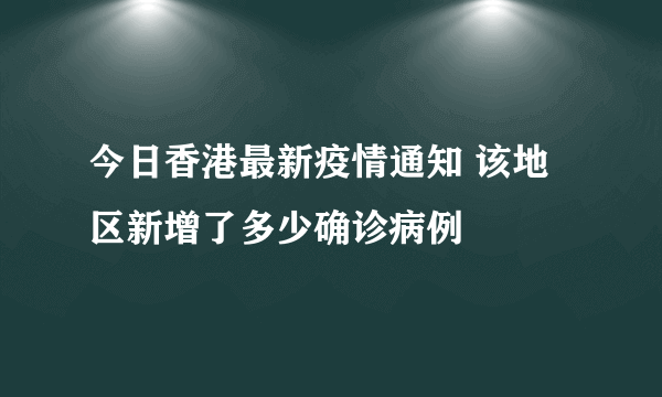 今日香港最新疫情通知 该地区新增了多少确诊病例