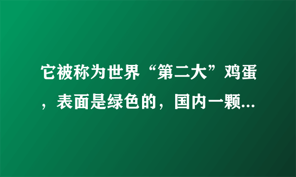 它被称为世界“第二大”鸡蛋，表面是绿色的，国内一颗卖200块钱