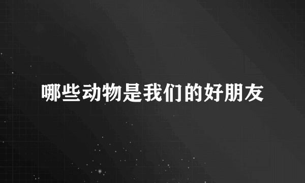 哪些动物是我们的好朋友