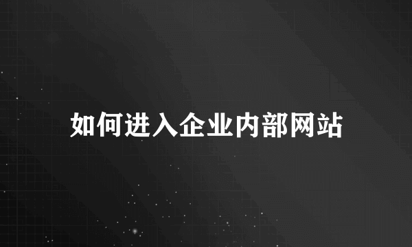 如何进入企业内部网站