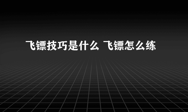 飞镖技巧是什么 飞镖怎么练