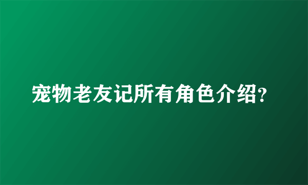 宠物老友记所有角色介绍？