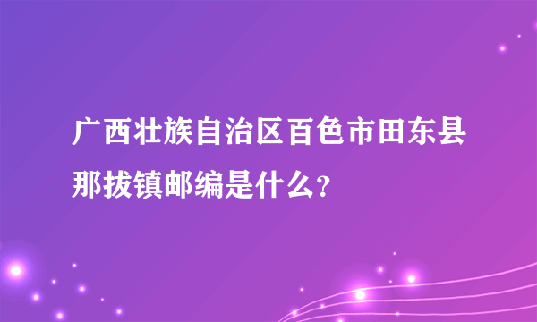 广西壮族自治区百色市田东县那拔镇邮编是什么？