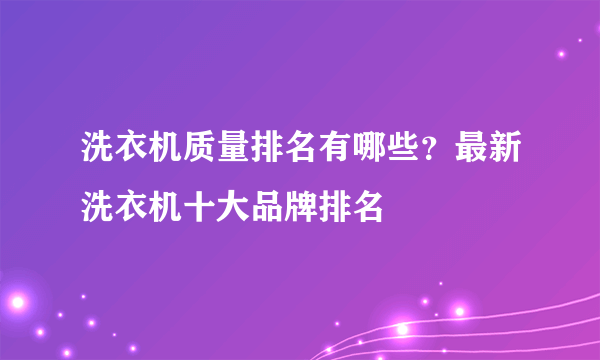 洗衣机质量排名有哪些？最新洗衣机十大品牌排名