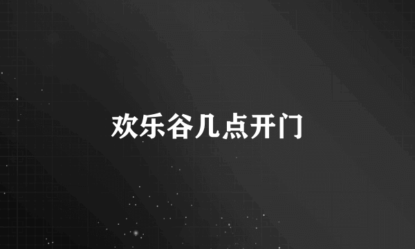 欢乐谷几点开门