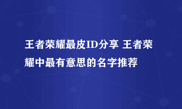 王者荣耀最皮ID分享 王者荣耀中最有意思的名字推荐