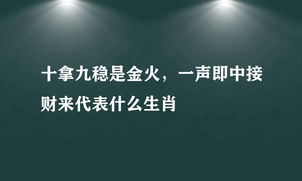 十拿九稳是金火，一声即中接财来代表什么生肖