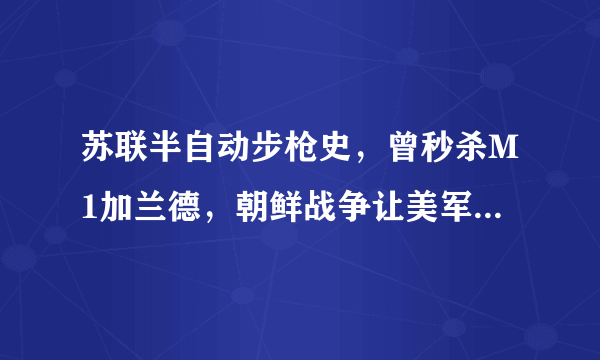 苏联半自动步枪史，曾秒杀M1加兰德，朝鲜战争让美军恐惧万分