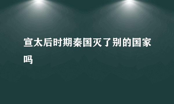 宣太后时期秦国灭了别的国家吗